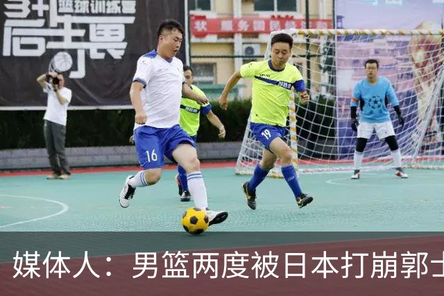 媒体人：男篮两度被日本打崩郭士强应担责 我觉得可以提前换帅